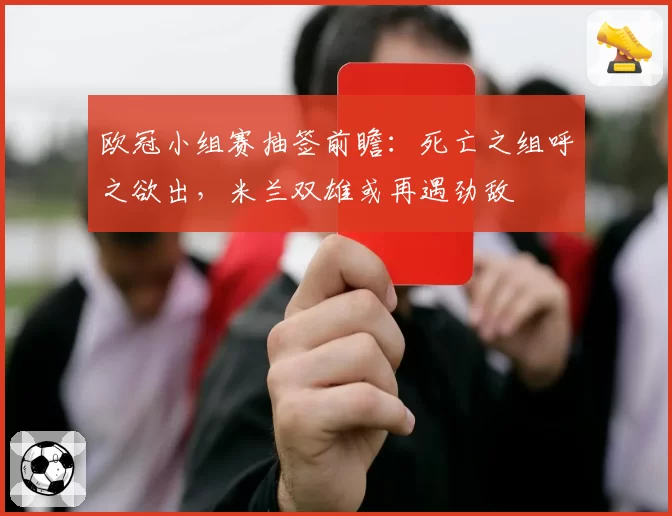 欧冠小组赛抽签前瞻：死亡之组呼之欲出，米兰双雄或再遇劲敌
