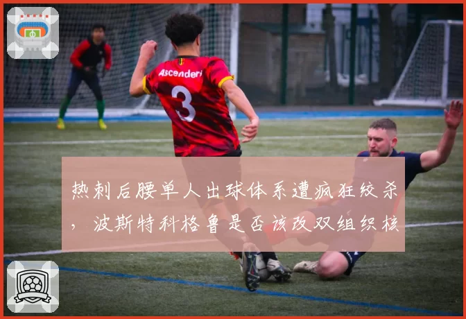 热刺后腰单人出球体系遭疯狂绞杀,波斯特科格鲁是否该改双组织核心?