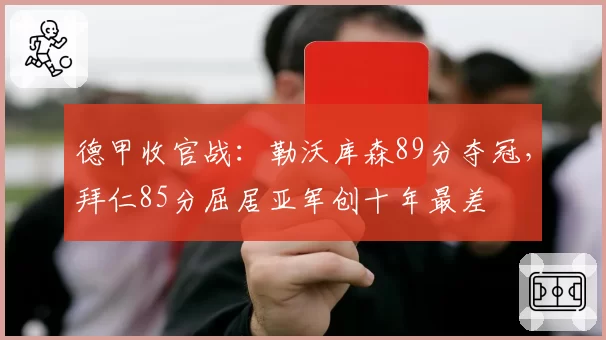 德甲收官战：勒沃库森89分夺冠，拜仁85分屈居亚军创十年最差
