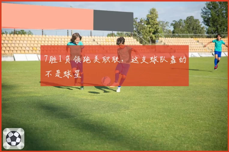 7胜1负领跑美职联，这支球队靠的不是球星