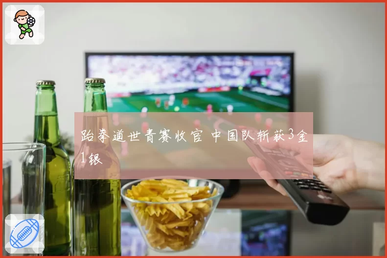 跆拳道世青赛收官 中国队斩获3金1银