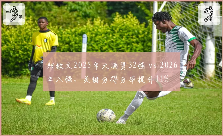 郑钦文2025年大满贯32强 vs 2026年八强，关键分得分率提升11%